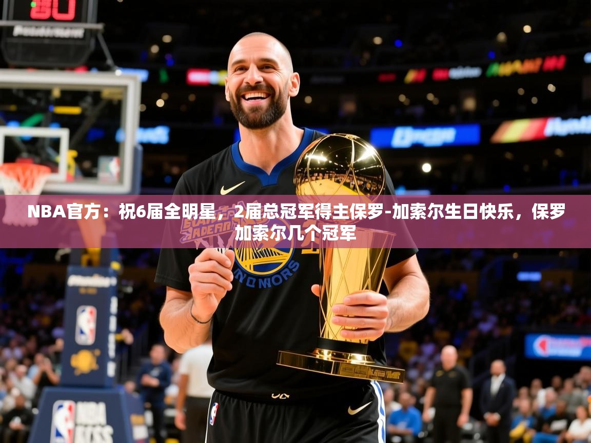 2025米兰体育网站拉斯帕尔马斯赞助商NBA官方:祝6届全明星,2届总冠军得主保罗-加索尔生日快乐,保罗加索尔几个冠军 第2张