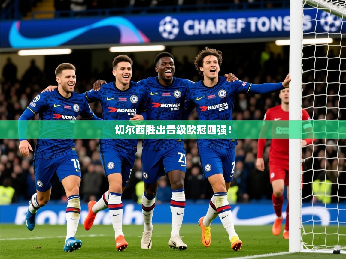 2025米兰体育官网入口切尔西胜出晋级欧冠四强! 第2张