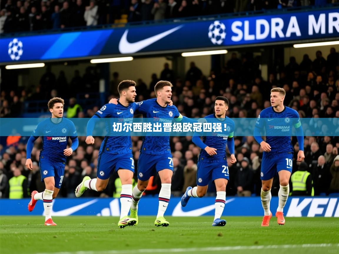 2025米兰体育官网入口切尔西胜出晋级欧冠四强! 第1张