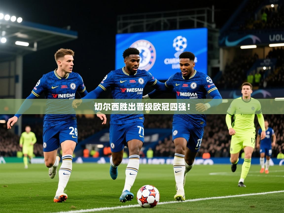 2025米兰体育官网入口切尔西胜出晋级欧冠四强! 第3张