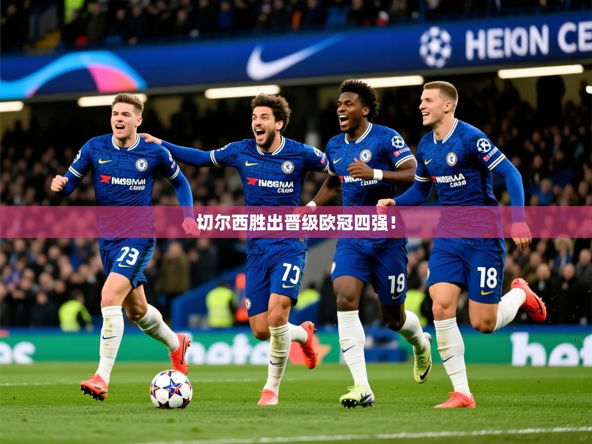 2025米兰体育官网入口切尔西胜出晋级欧冠四强! 第4张