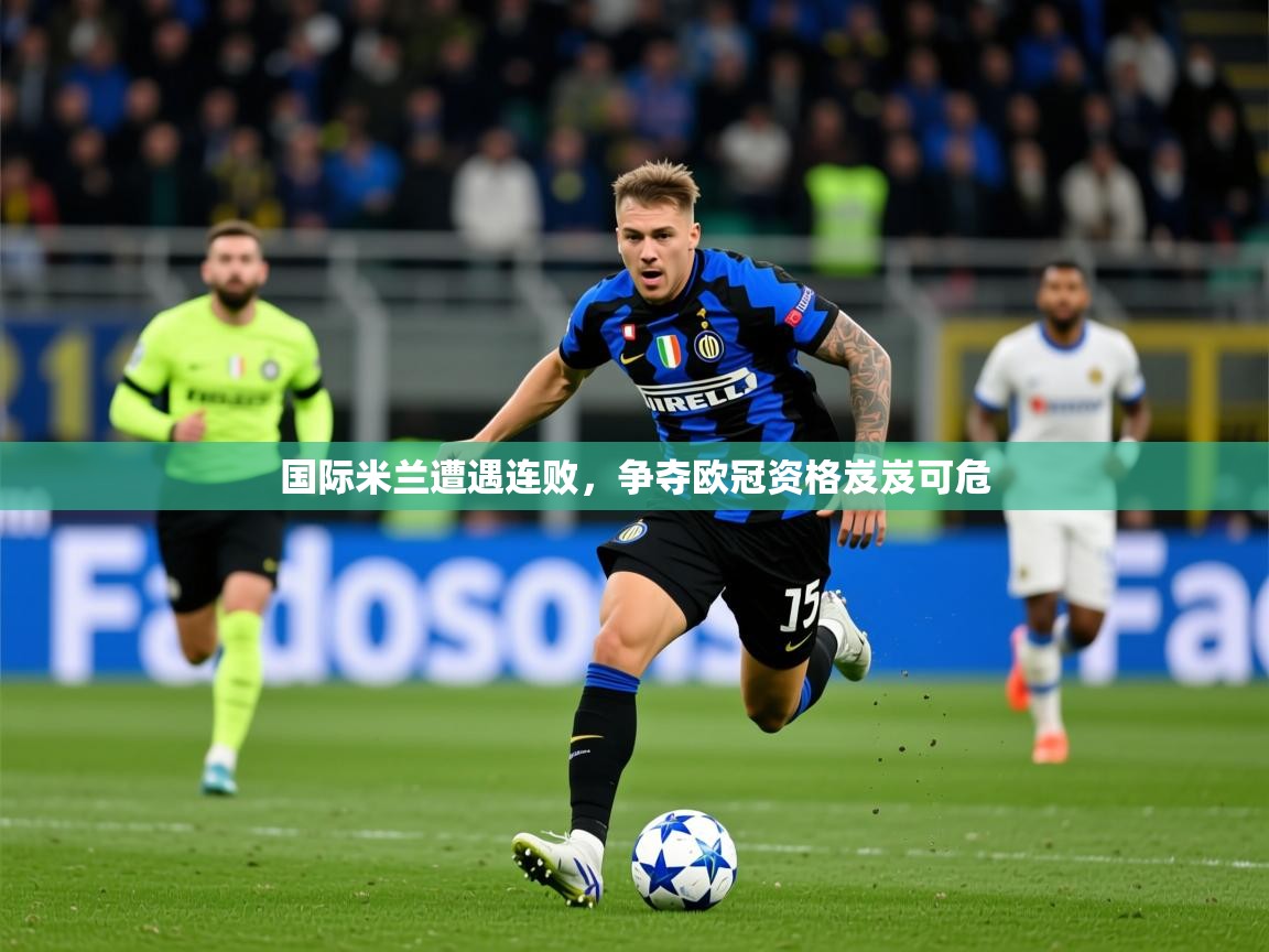 2025米兰体育下载国际米兰遭遇连败，争夺欧冠资格岌岌可危  第1张