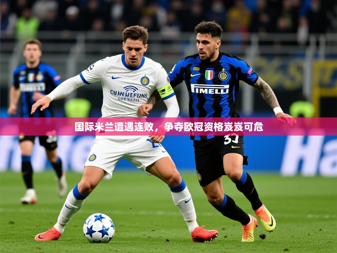 2025米兰体育下载国际米兰遭遇连败，争夺欧冠资格岌岌可危  第2张