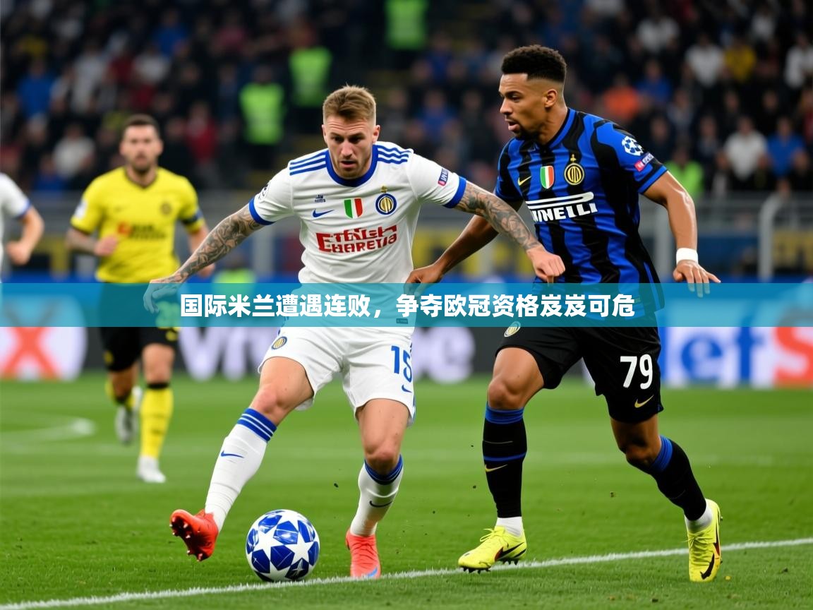 2025米兰体育下载国际米兰遭遇连败，争夺欧冠资格岌岌可危  第4张