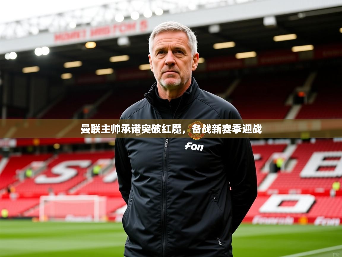 2025米兰体育官网曼联主帅承诺突破红魔，备战新赛季迎战  第1张