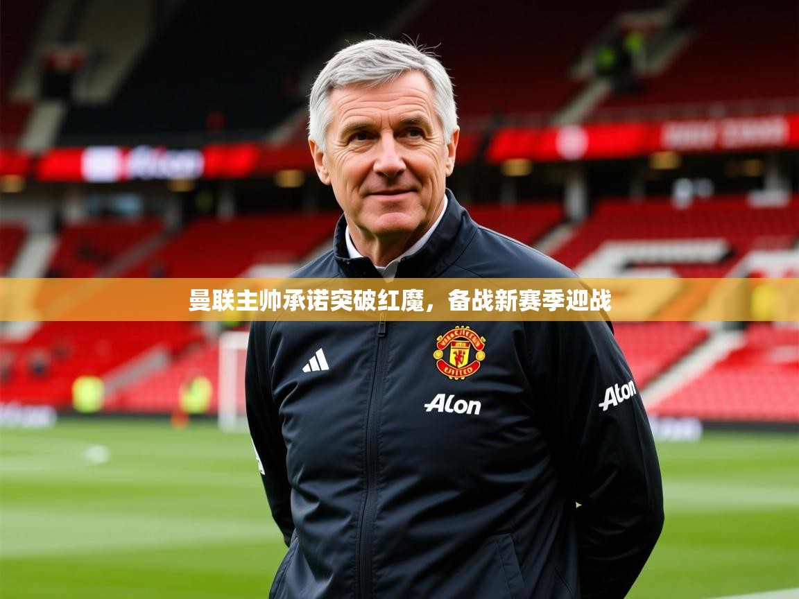 2025米兰体育官网曼联主帅承诺突破红魔，备战新赛季迎战  第2张