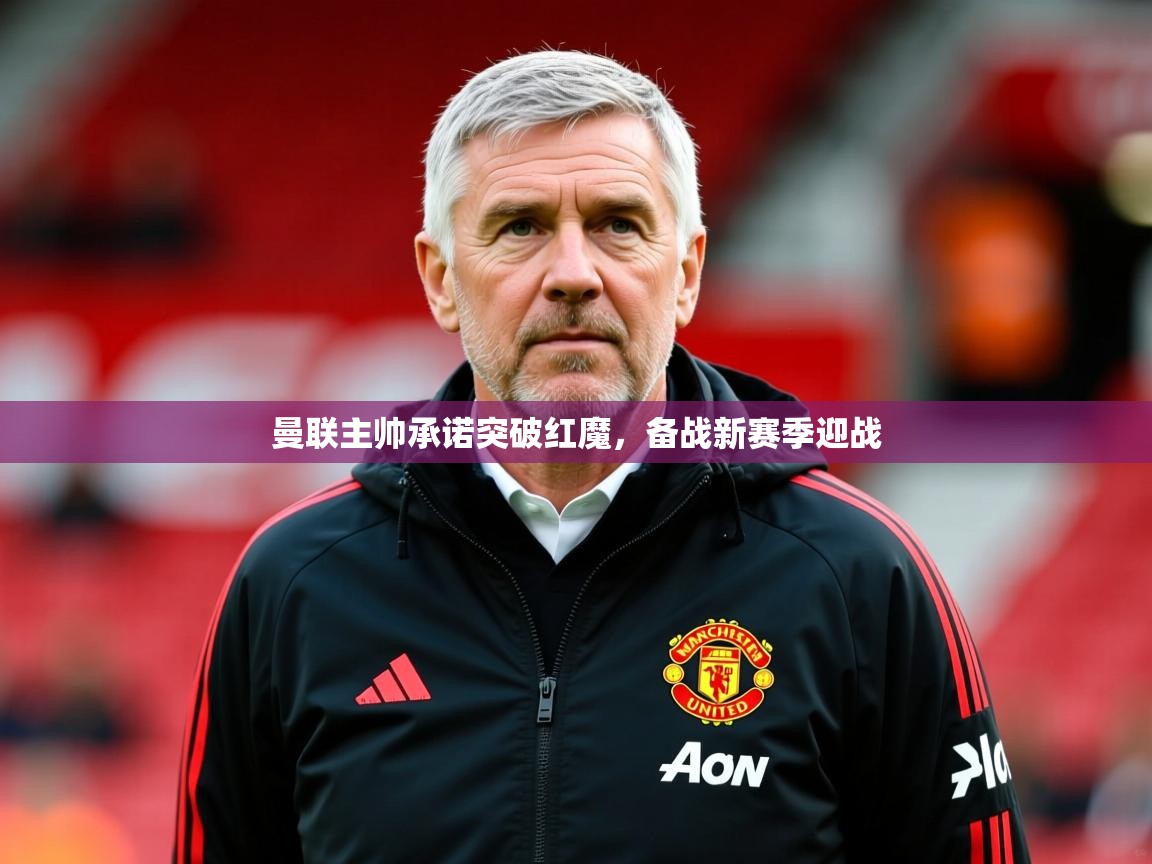 2025米兰体育官网曼联主帅承诺突破红魔，备战新赛季迎战  第3张