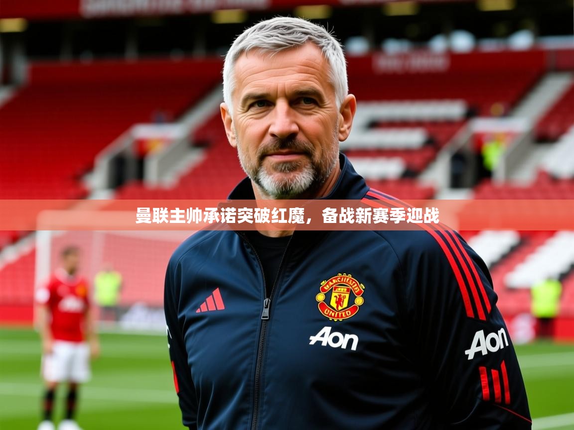 2025米兰体育官网曼联主帅承诺突破红魔，备战新赛季迎战  第4张