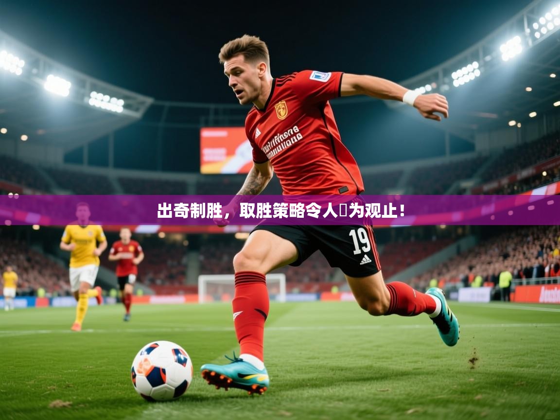 2025米兰体育官方客户端下载出奇制胜，取胜策略令人嘆为观止！  第1张