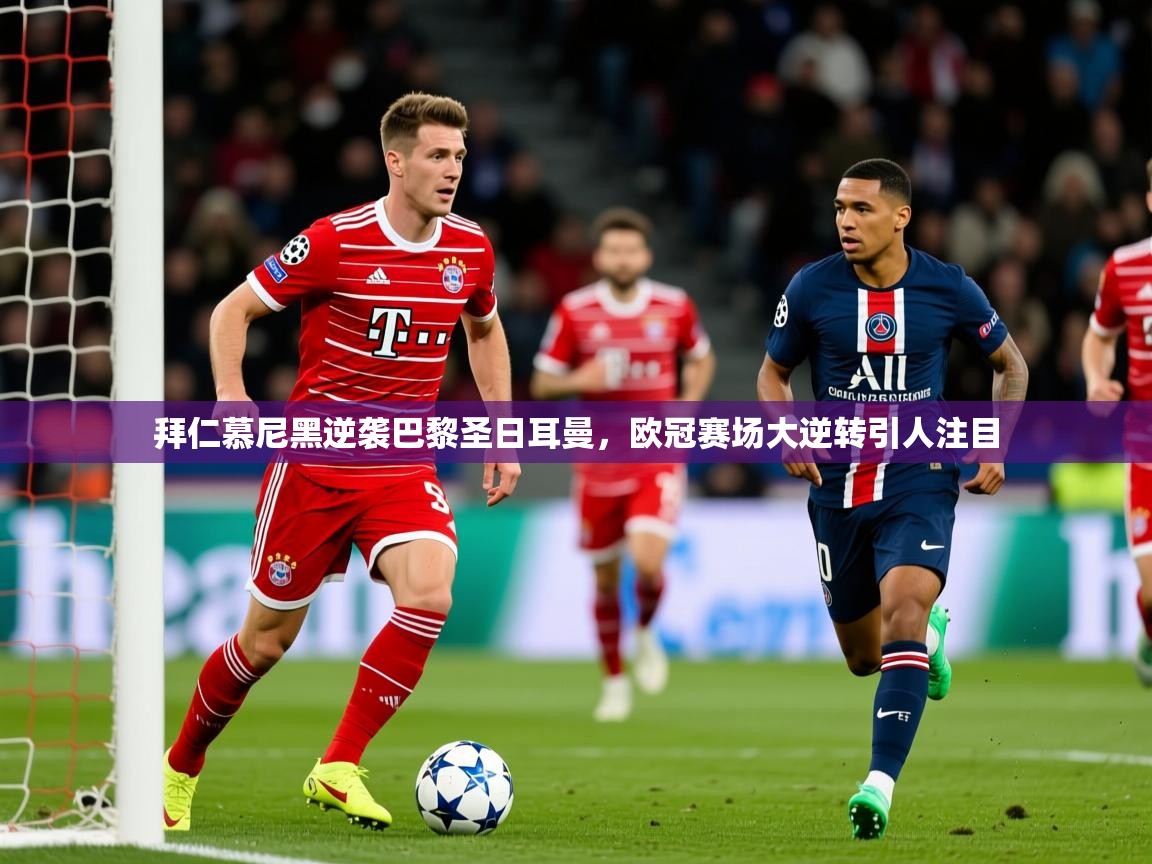 2026米兰体育官网入口拜仁慕尼黑逆袭巴黎圣日耳曼,欧冠赛场大逆转引人注目 第1张