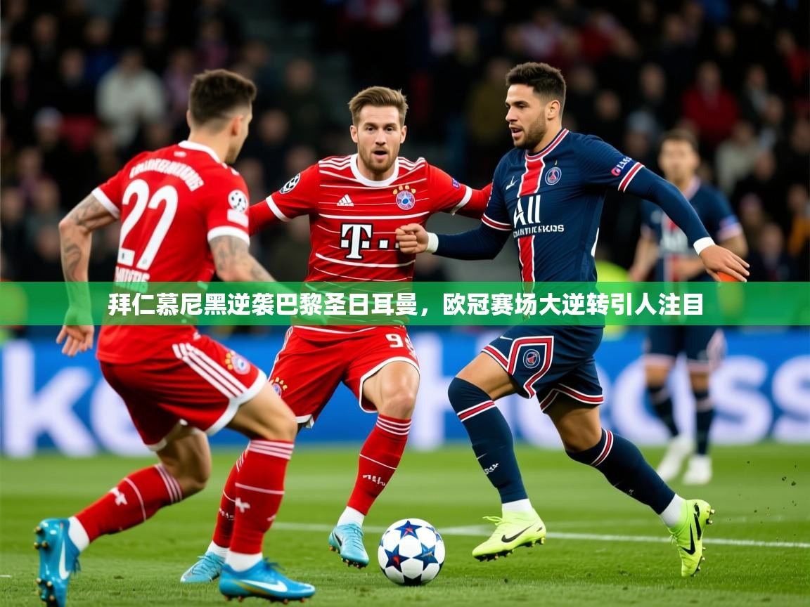 2026米兰体育官网入口拜仁慕尼黑逆袭巴黎圣日耳曼,欧冠赛场大逆转引人注目 第2张