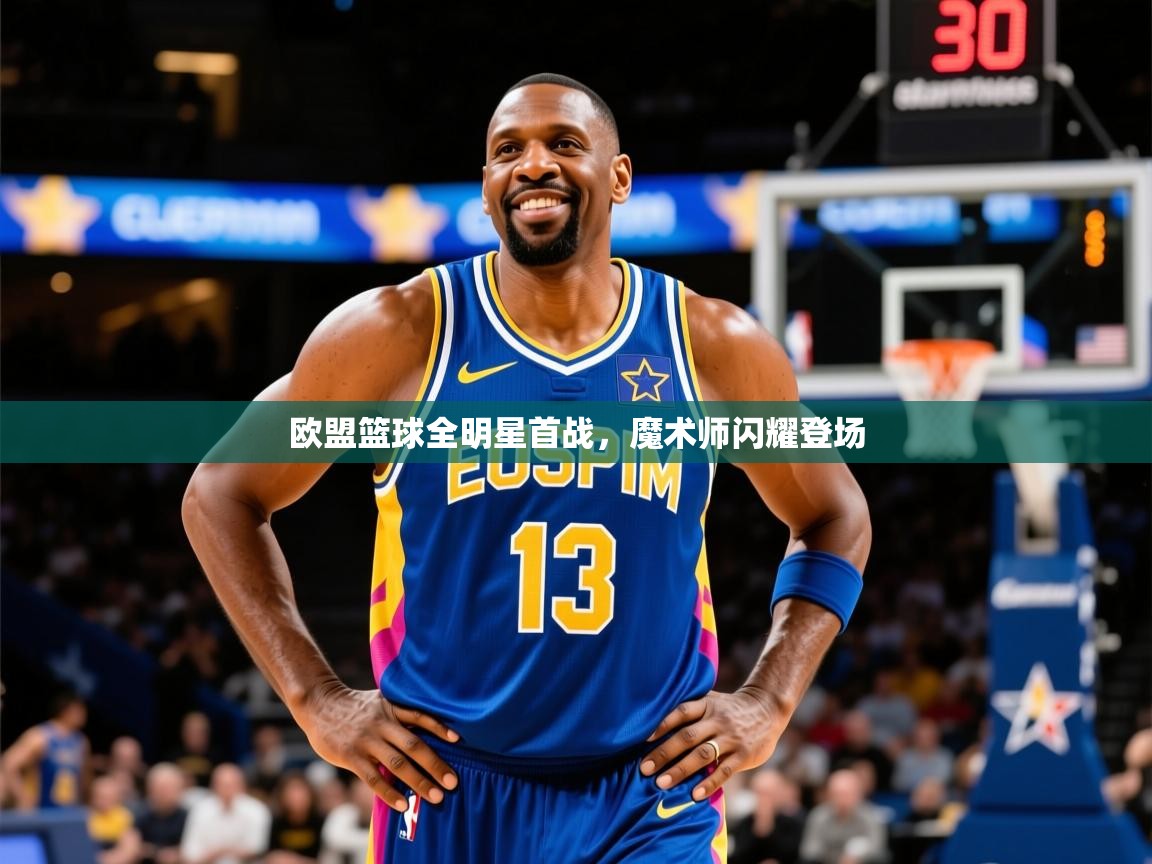 2026米兰体育欧盟篮球全明星首战，魔术师闪耀登场  第4张