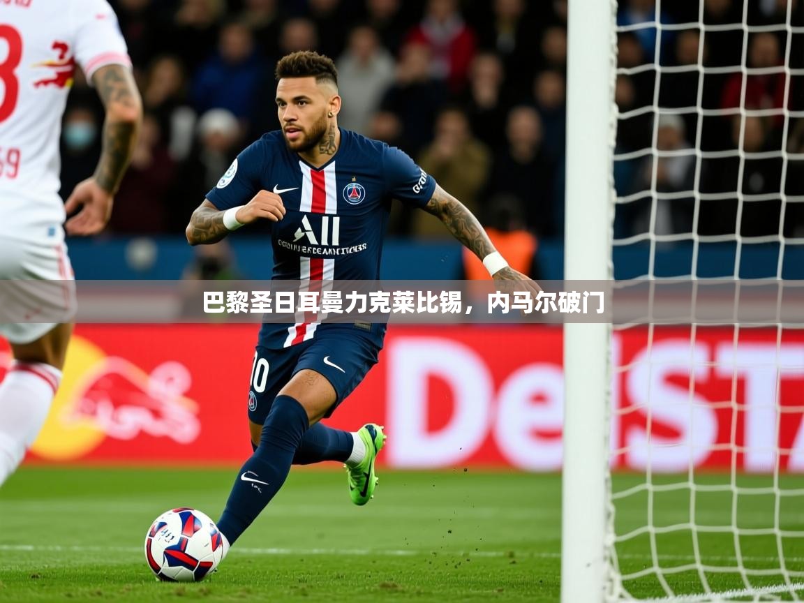 2026米兰体育电脑版官网巴黎圣日耳曼力克莱比锡，内马尔破门  第1张