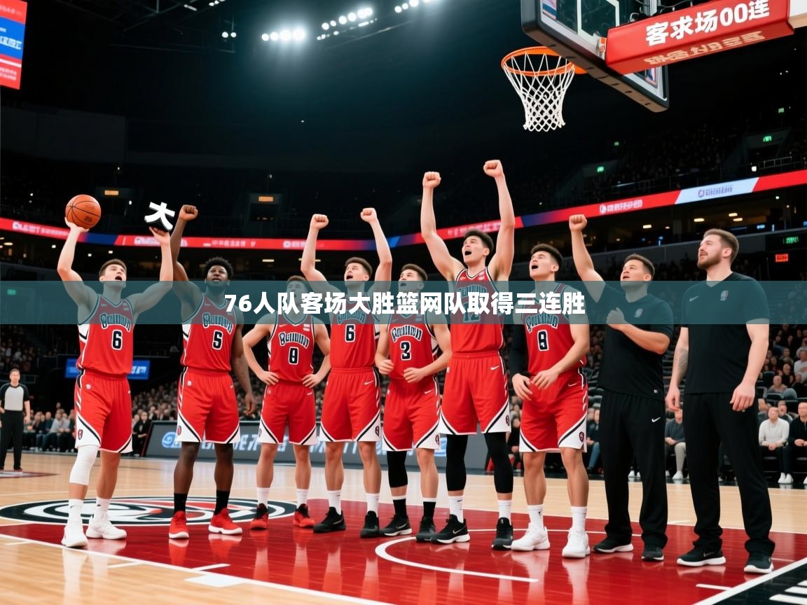 2026米兰体育官方客户端下载76人队客场大胜篮网队取得三连胜  第1张