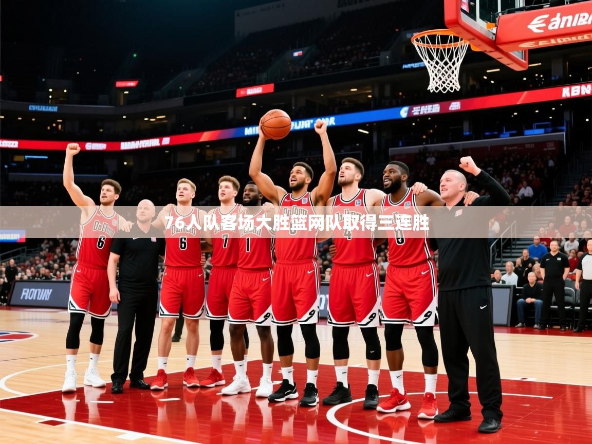 2026米兰体育官方客户端下载76人队客场大胜篮网队取得三连胜  第2张