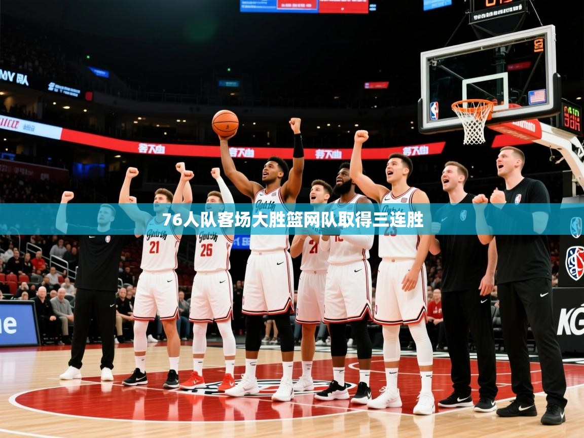 2026米兰体育官方客户端下载76人队客场大胜篮网队取得三连胜  第3张