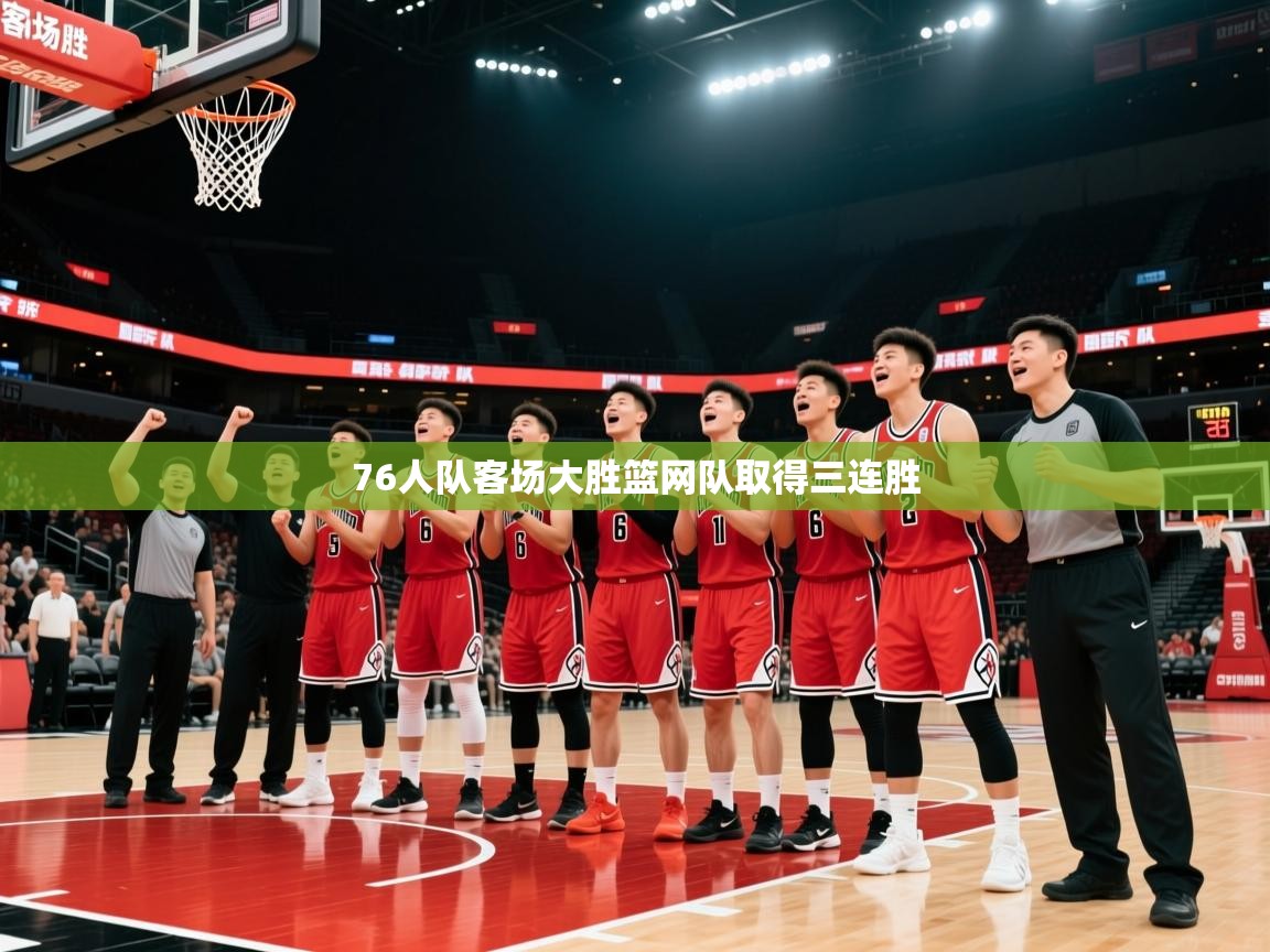 2026米兰体育官方客户端下载76人队客场大胜篮网队取得三连胜  第4张