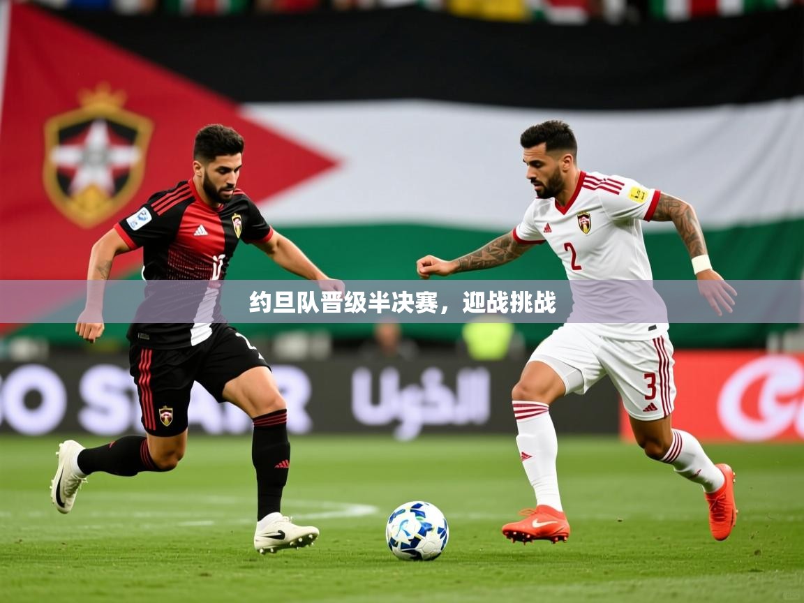 2026米兰体育app约旦队晋级半决赛，迎战挑战  第3张