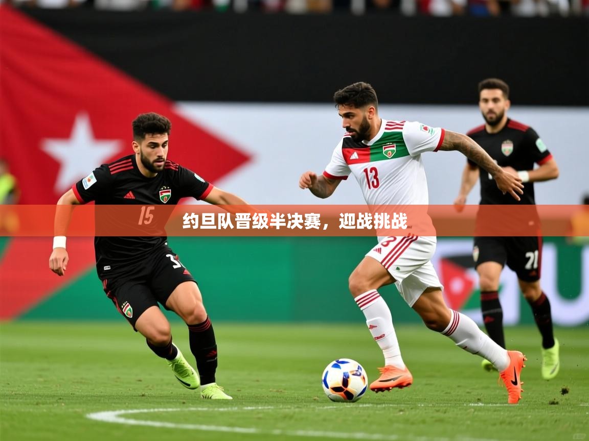 2026米兰体育app约旦队晋级半决赛，迎战挑战  第4张