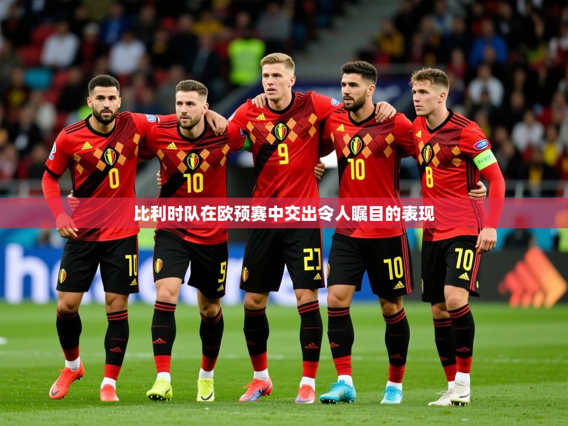 2026米兰体育在线比利时队在欧预赛中交出令人瞩目的表现  第3张