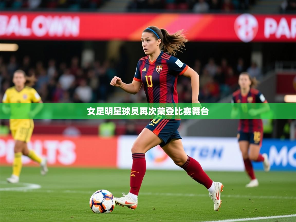 2026米兰体育app官方下载女足明星球员再次荣登比赛舞台  第4张