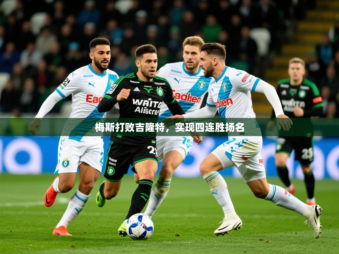 2026米兰体育app官方下载梅斯打败吉隆特，实现四连胜扬名  第2张