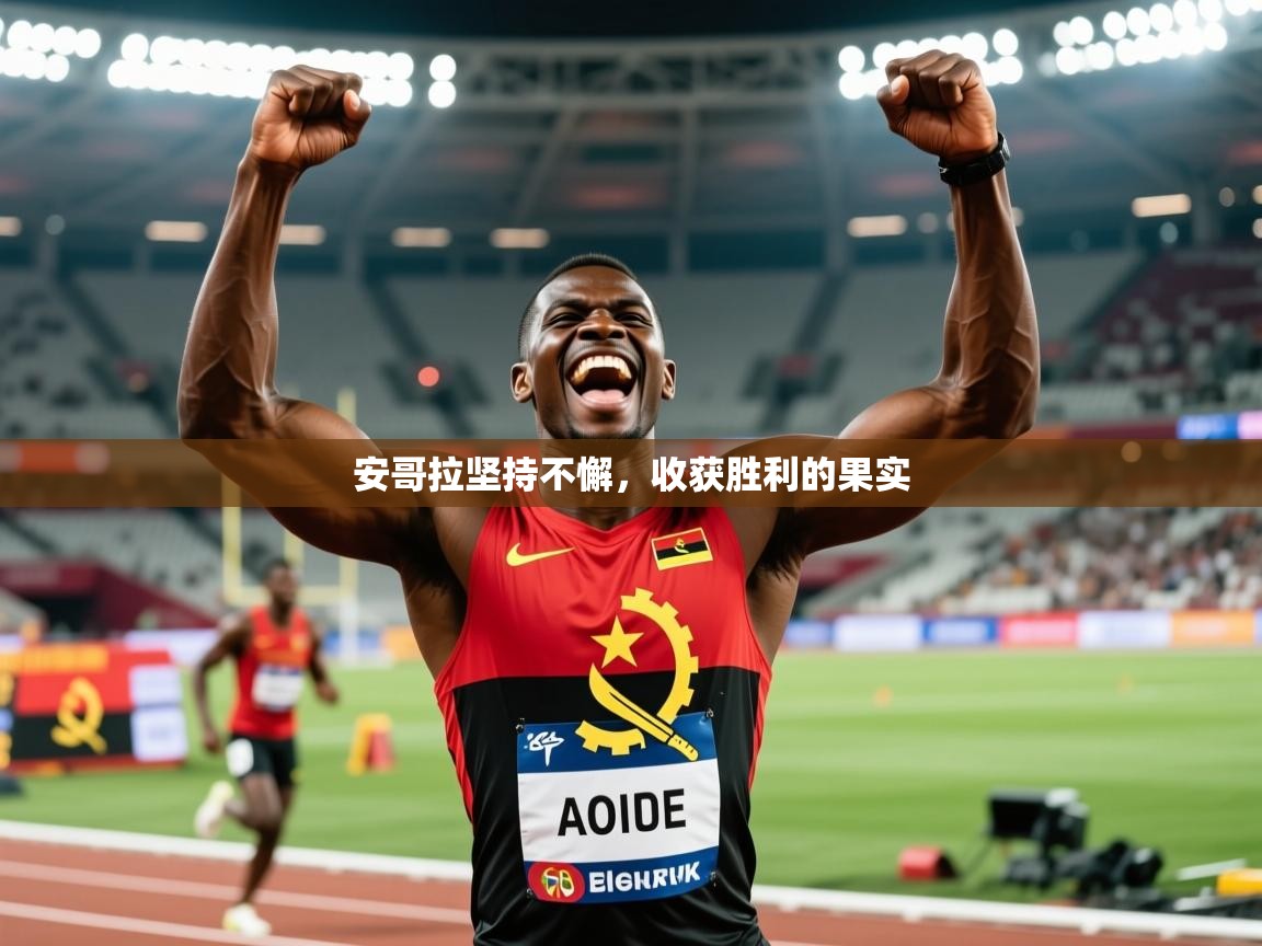 2026米兰体育官方有实力安哥拉坚持不懈,收获胜利的果实 第3张